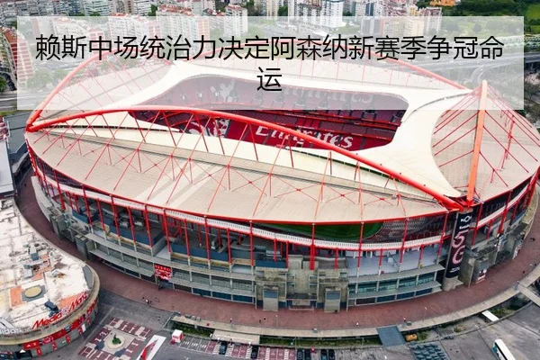 赖斯中场统治力决定阿森纳新赛季争冠命运