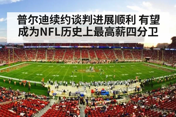 普尔迪续约谈判进展顺利 有望成为NFL历史上最高薪四分卫