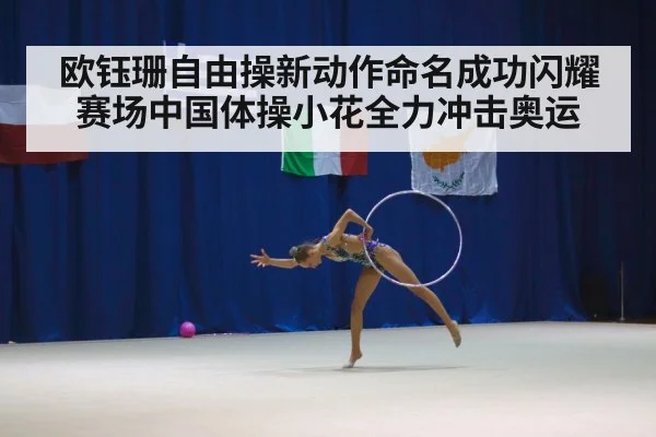 欧钰珊自由操新动作命名成功闪耀赛场中国体操小花全力冲击奥运